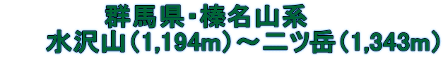             群馬県・榛名山系      水沢山（1,194m）～二ツ岳（1,343m） 