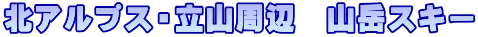 北アルプス・立山周辺　山岳スキー