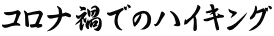 コロナ禍でのハイキング 