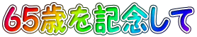 ６５歳を記念して
