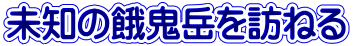未知の餓鬼岳を訪ねる