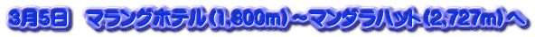 ３月５日　マラングホテル（1,800ｍ）～マンダラハット（2,727ｍ）へ