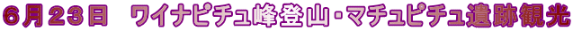 ６月２３日　ワイナピチュ峰登山・マチュピチュ遺跡観光